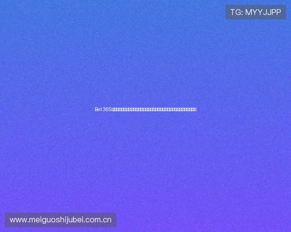 Bet 365真人版体育博彩平台打造世界杯专属互动体验，满足用户多样化投注和观赛需求